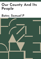 Our county and its people by Bates, Samuel P