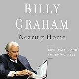 Nearing Home : Life, Faith, and Finishing Well by Graham, Billy