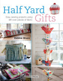 Half yard gifts : easy sewing projects using left-over pieces of fabric by Shore, Debbie